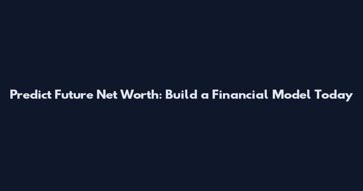 Predict Future Net Worth: Build a Financial Model Today