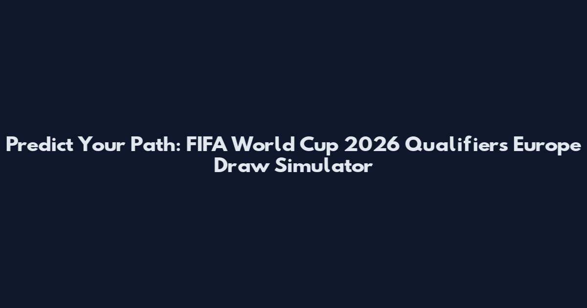 Predict Your Path: FIFA World Cup 2026 Qualifiers Europe Draw Simulator