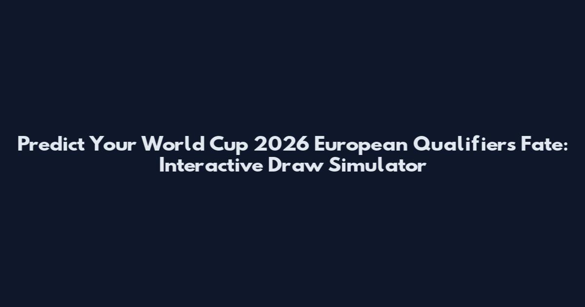 Predict Your World Cup 2026 European Qualifiers Fate: Interactive Draw Simulator