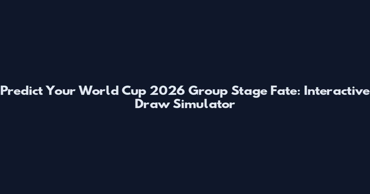Predict Your World Cup 2026 Group Stage Fate: Interactive Draw Simulator