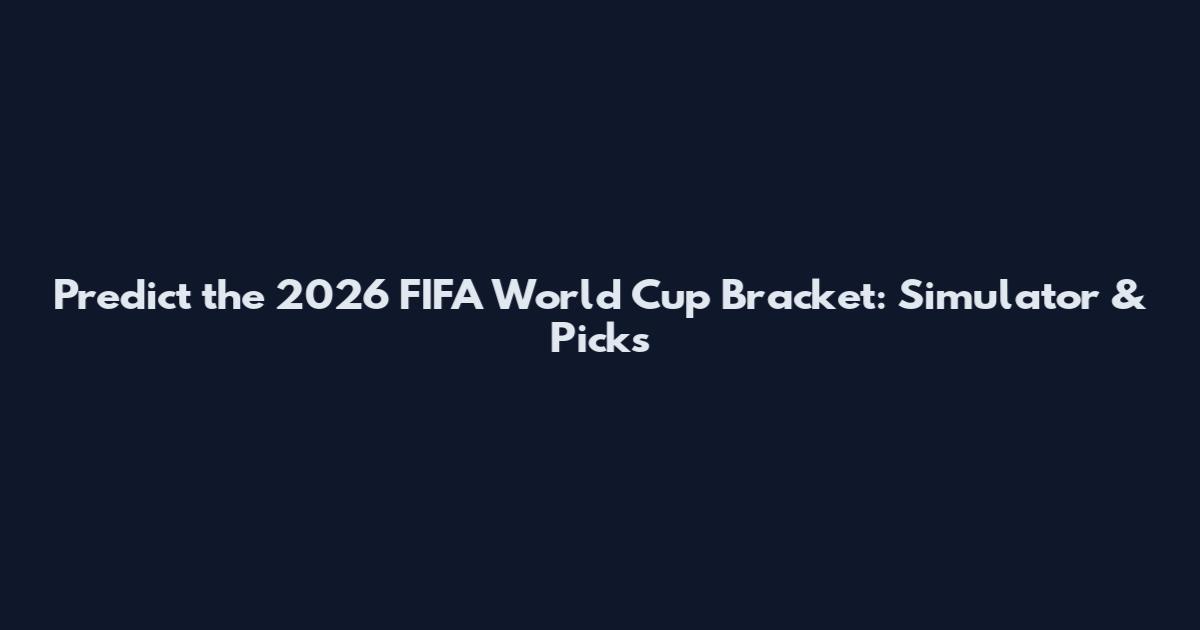 Predict the 2026 FIFA World Cup Bracket: Simulator & Picks