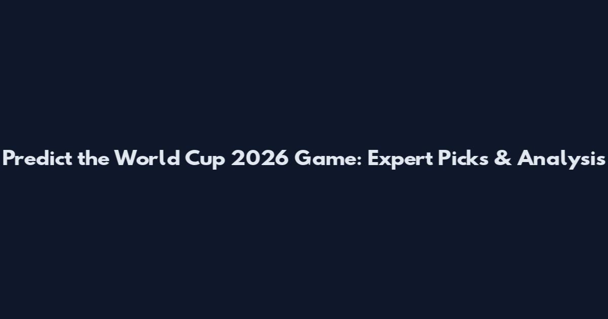 Predict the World Cup 2026 Game: Expert Picks & Analysis