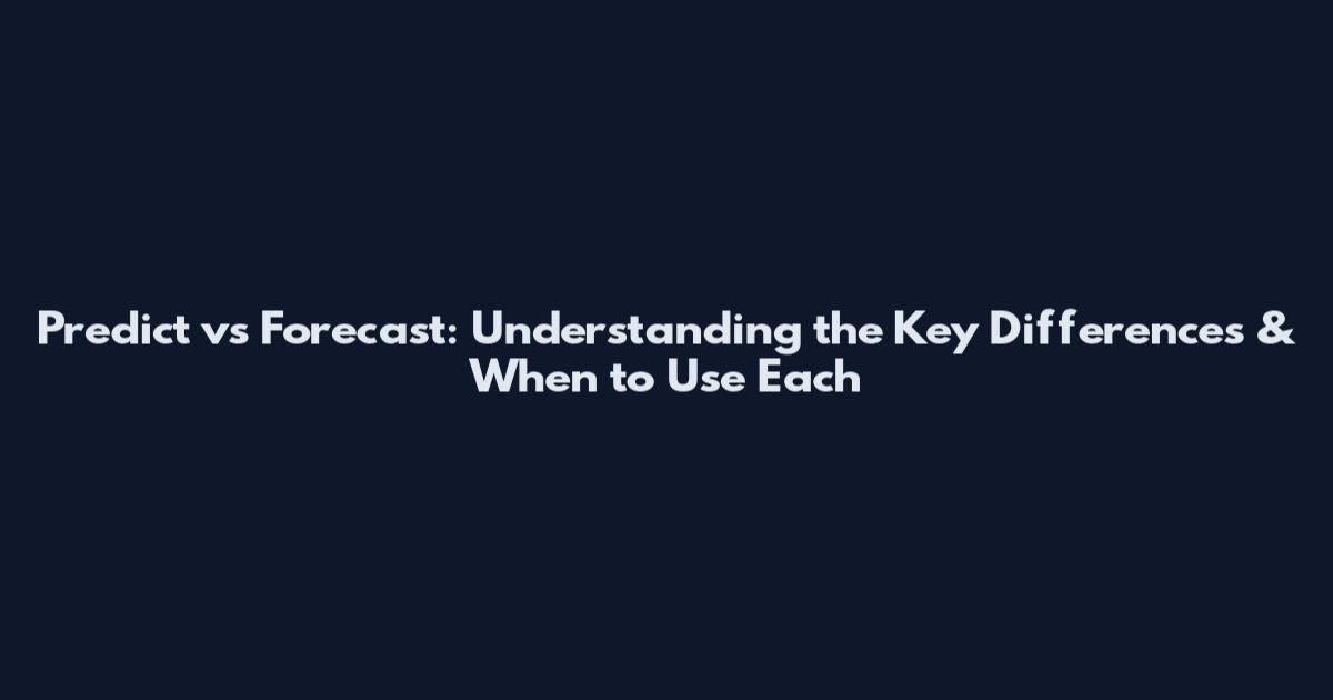 Predict vs Forecast: Understanding the Key Differences & When to Use Each