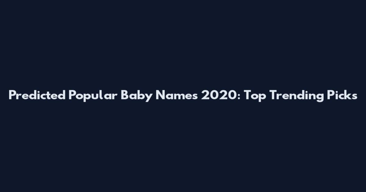 Predicted Popular Baby Names 2020: Top Trending Picks