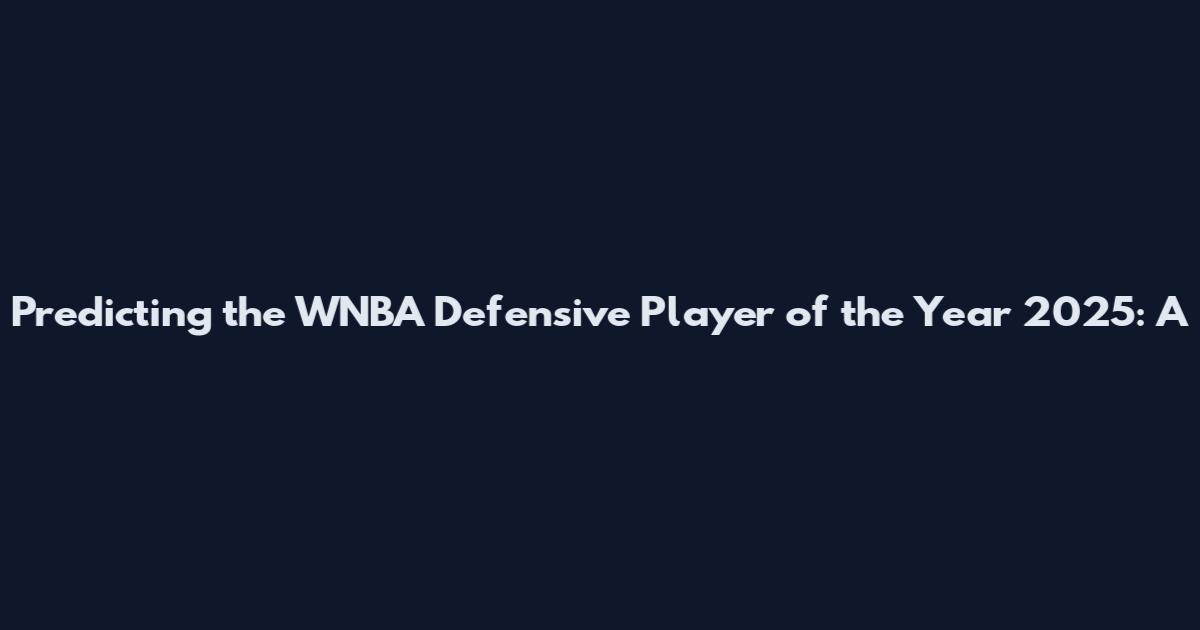 Predicting the WNBA Defensive Player of the Year 2025: A