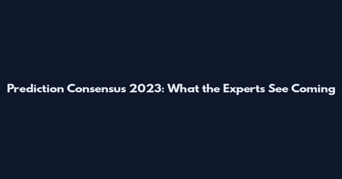 Prediction Consensus 2023: What the Experts See Coming