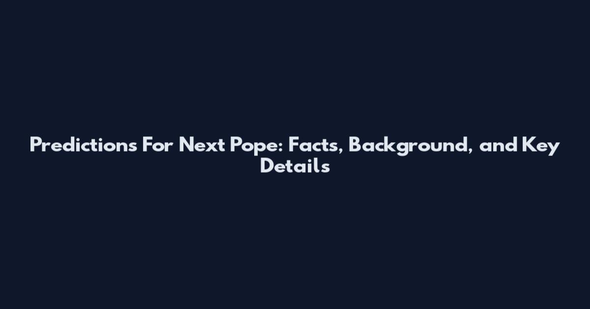 Predictions For Next Pope: Facts, Background, and Key Details