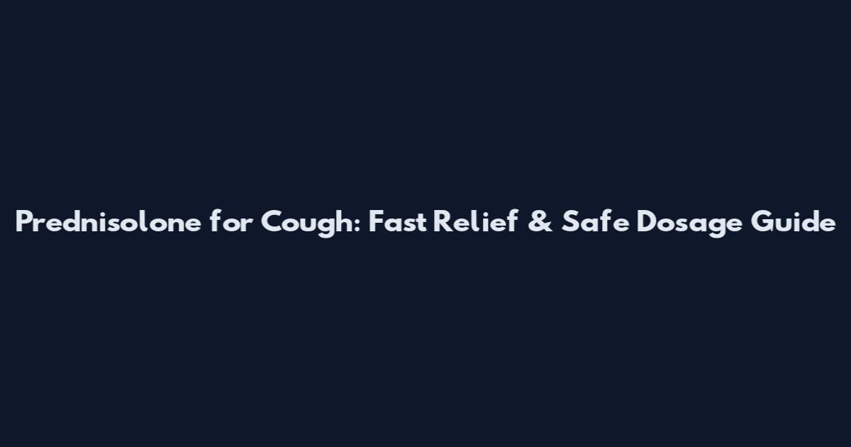 Prednisolone for Cough: Fast Relief & Safe Dosage Guide