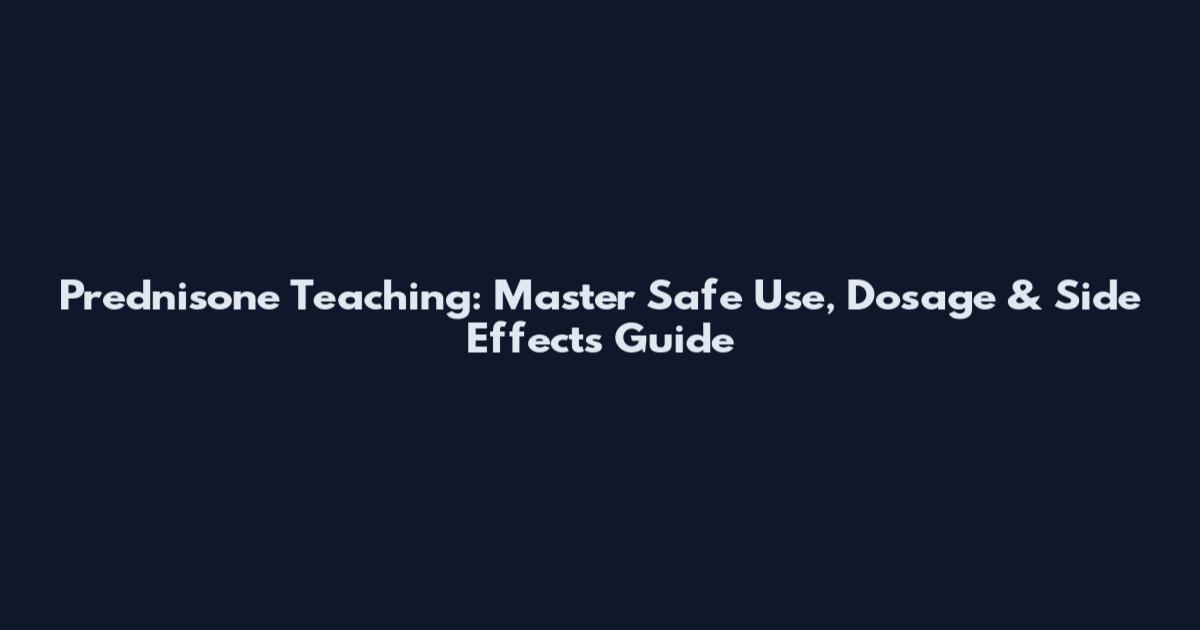 Prednisone Teaching: Master Safe Use, Dosage & Side Effects Guide