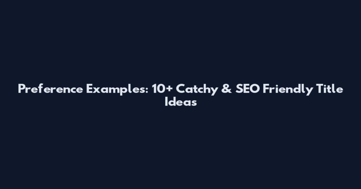 Preference Examples: 10+ Catchy & SEO Friendly Title Ideas