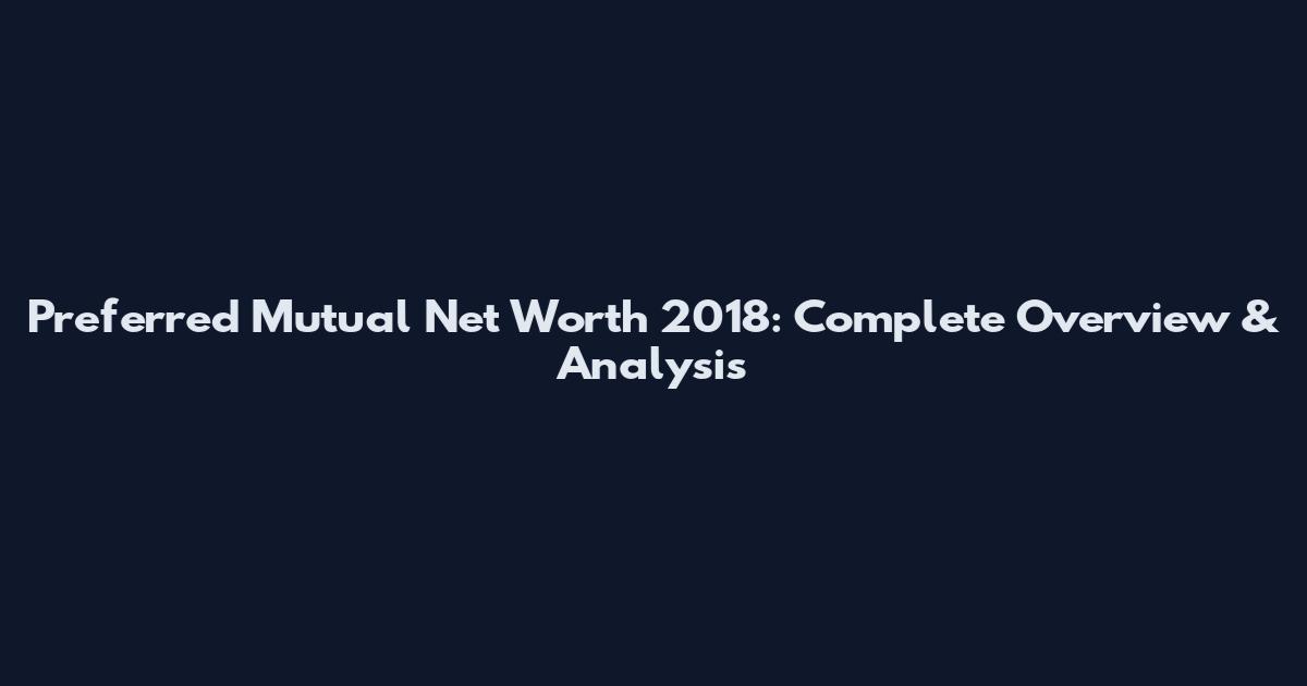 Preferred Mutual Net Worth 2018: Complete Overview & Analysis