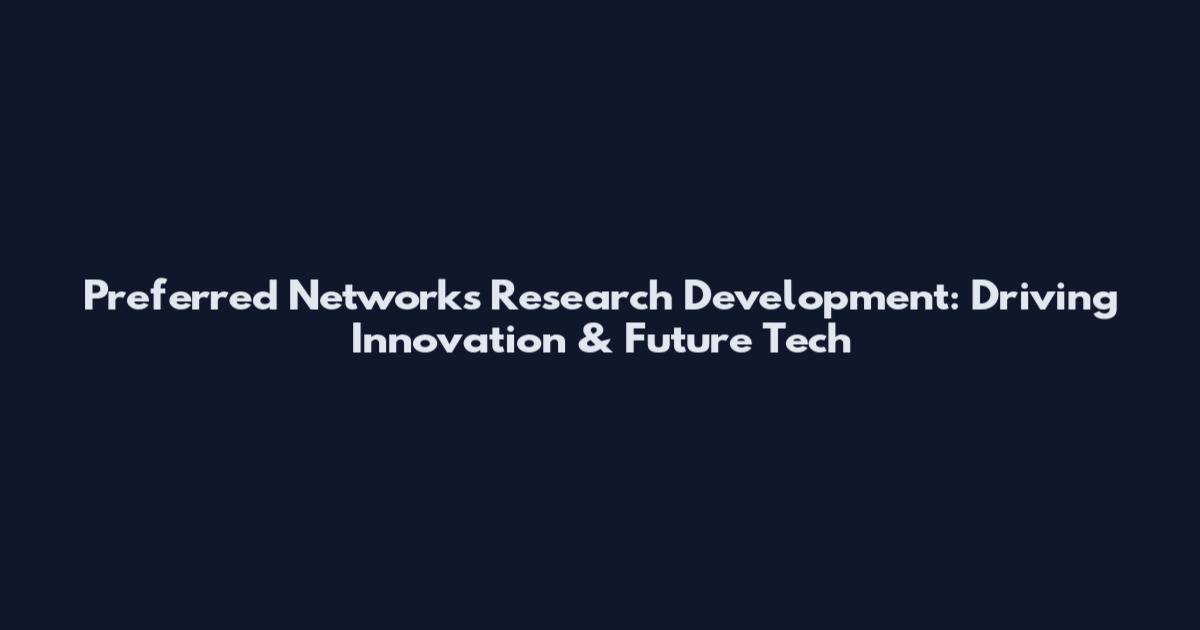 Preferred Networks Research Development: Driving Innovation & Future Tech