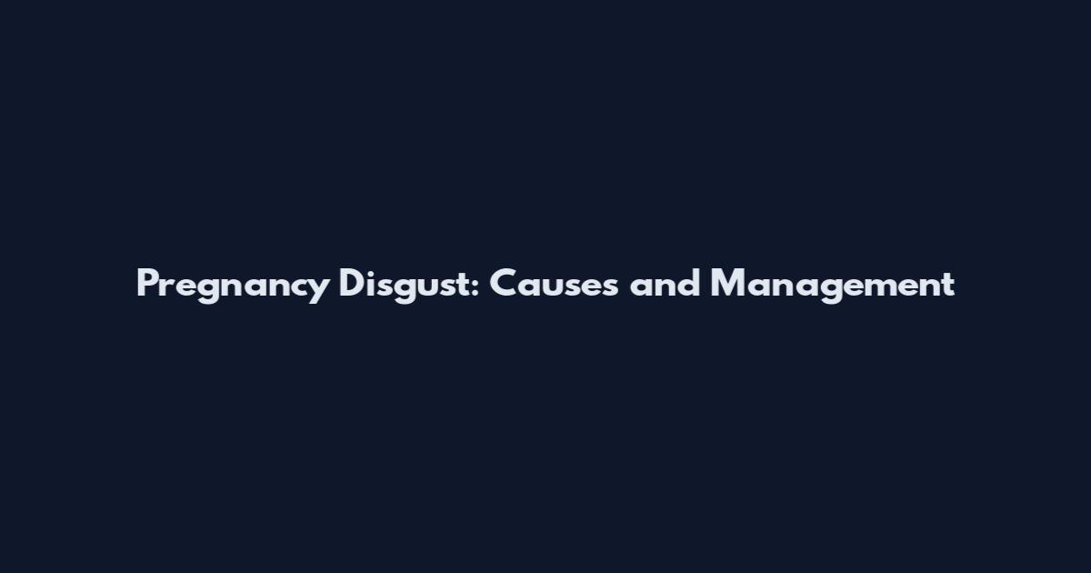 Pregnancy Disgust: Causes and Management