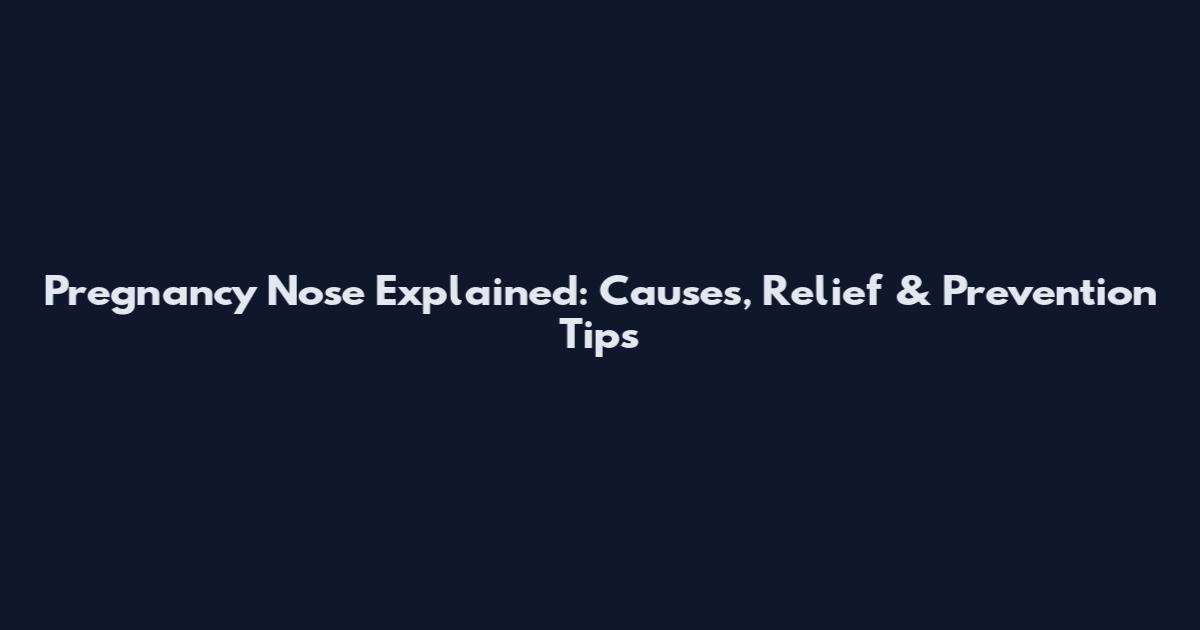Pregnancy Nose Explained: Causes, Relief & Prevention Tips