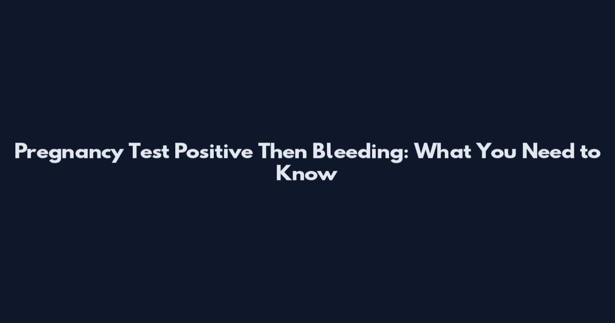 Pregnancy Test Positive Then Bleeding: What You Need to Know