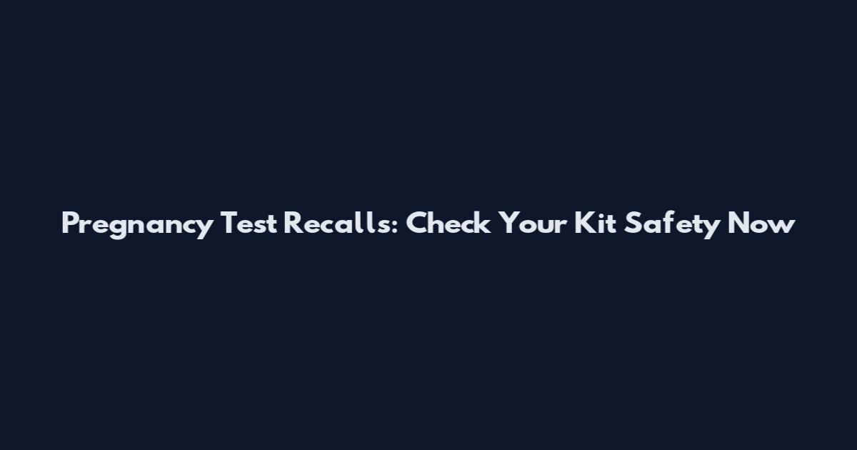 Pregnancy Test Recalls: Check Your Kit Safety Now