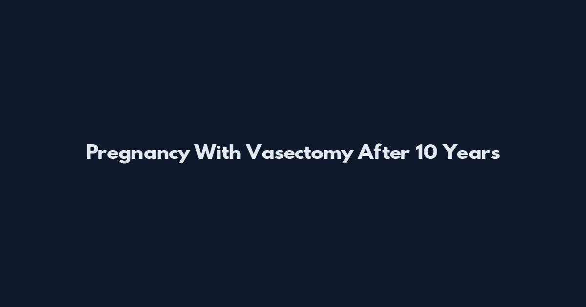 Pregnancy With Vasectomy After 10 Years