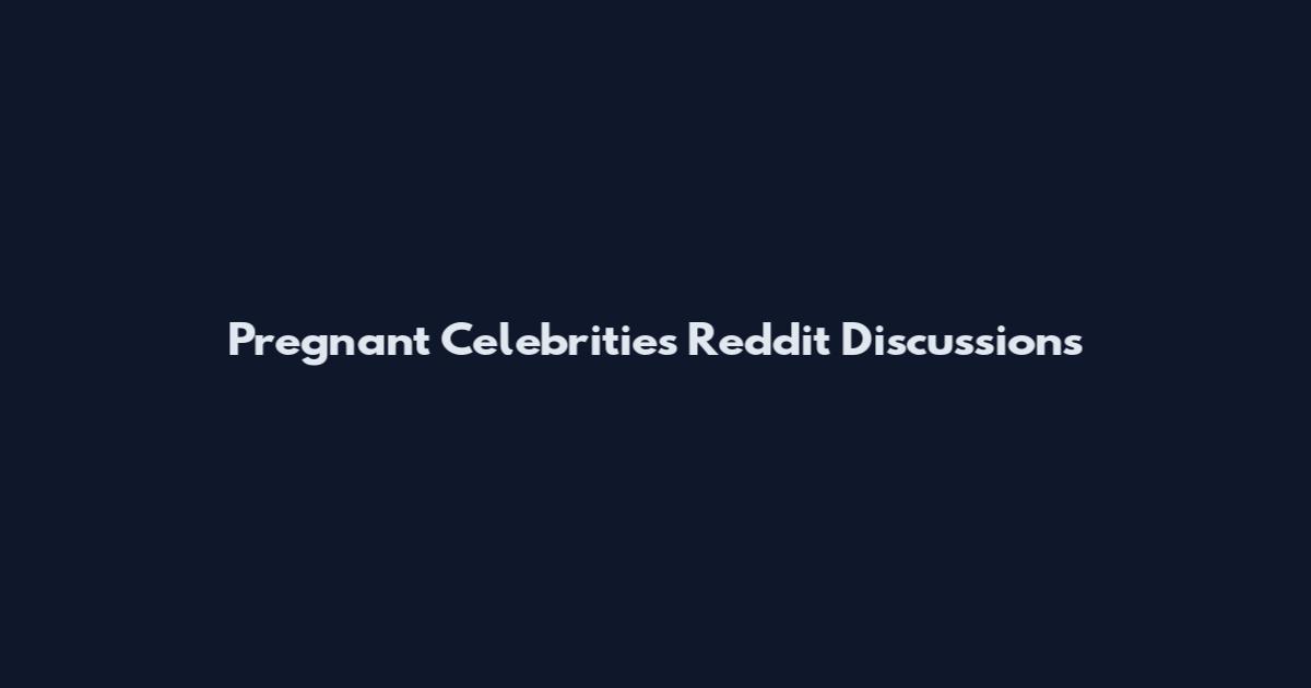 Pregnant Celebrities Reddit Discussions