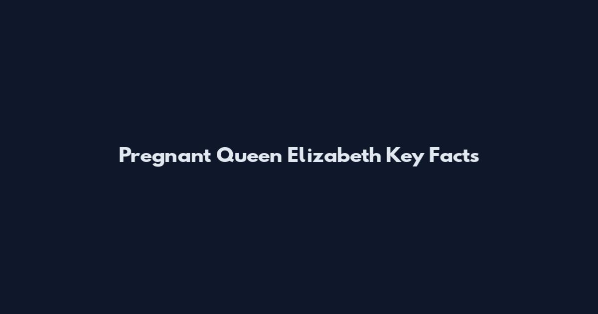 Pregnant Queen Elizabeth Key Facts
