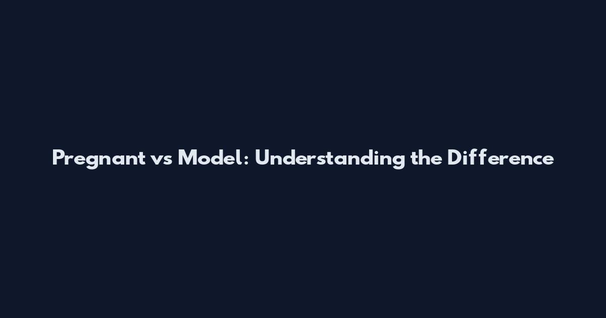 Pregnant vs Model: Understanding the Difference