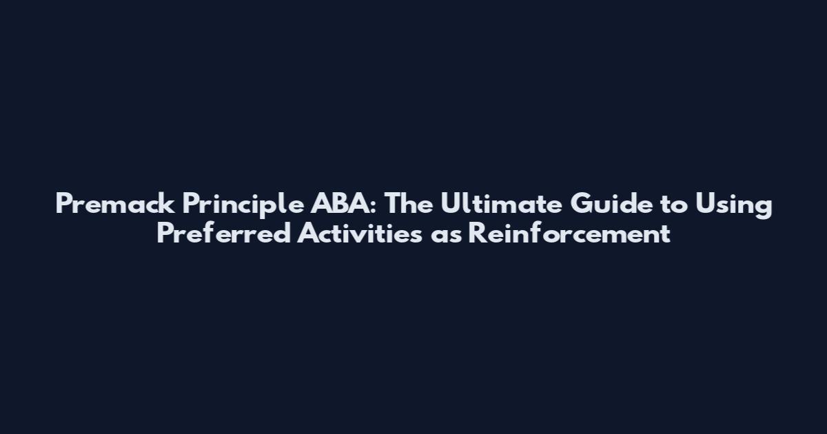 Premack Principle ABA: The Ultimate Guide to Using Preferred Activities as Reinforcement