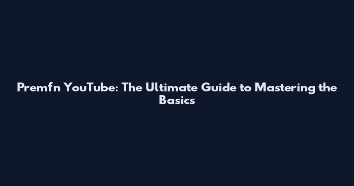 Premfn YouTube: The Ultimate Guide to Mastering the Basics
