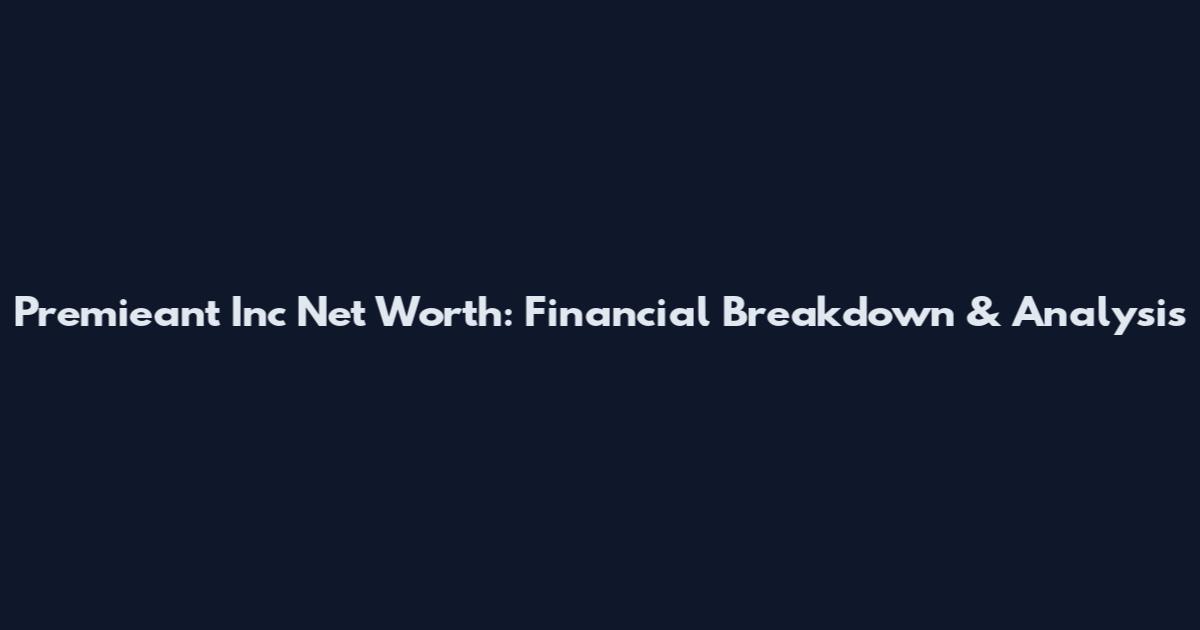 Premieant Inc Net Worth: Financial Breakdown & Analysis