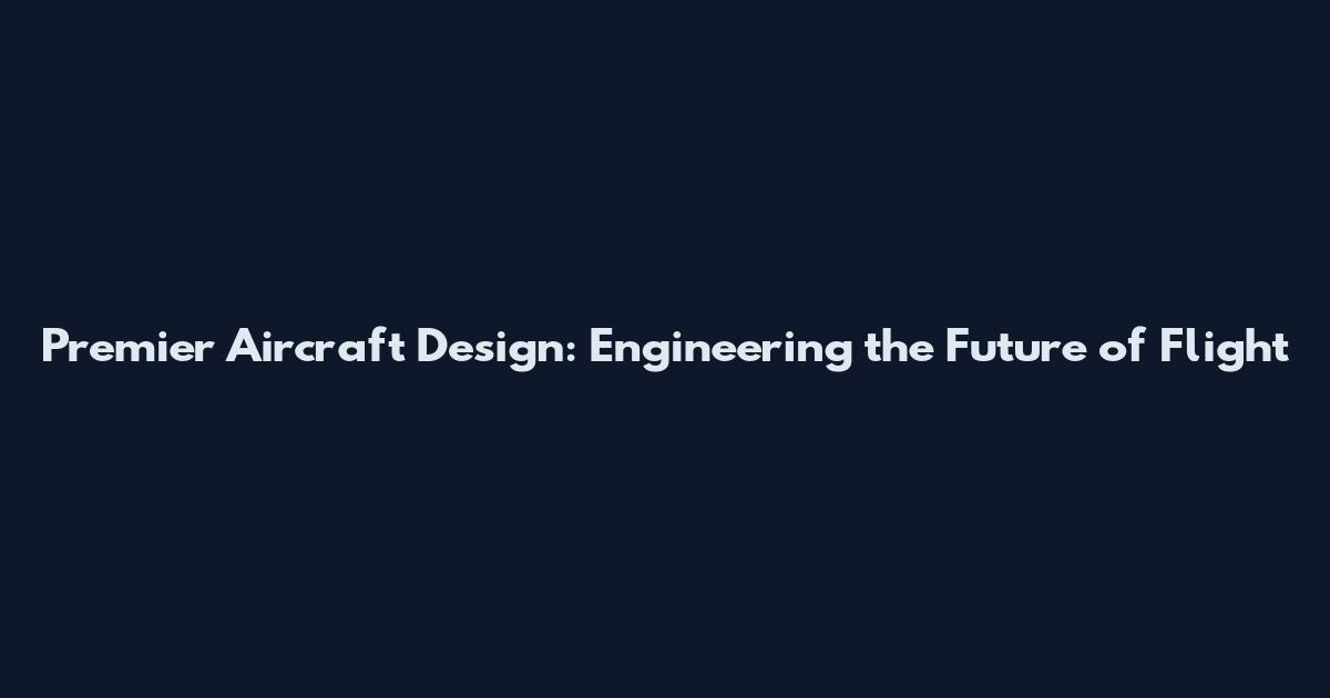 Premier Aircraft Design: Engineering the Future of Flight