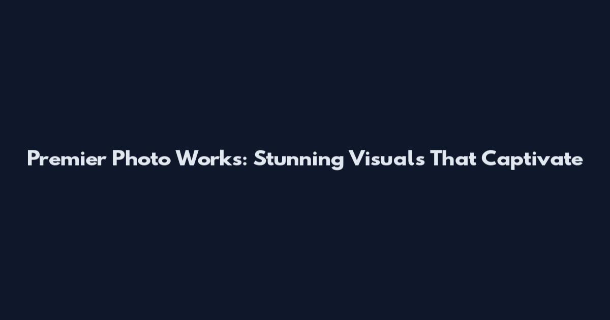 Premier Photo Works: Stunning Visuals That Captivate