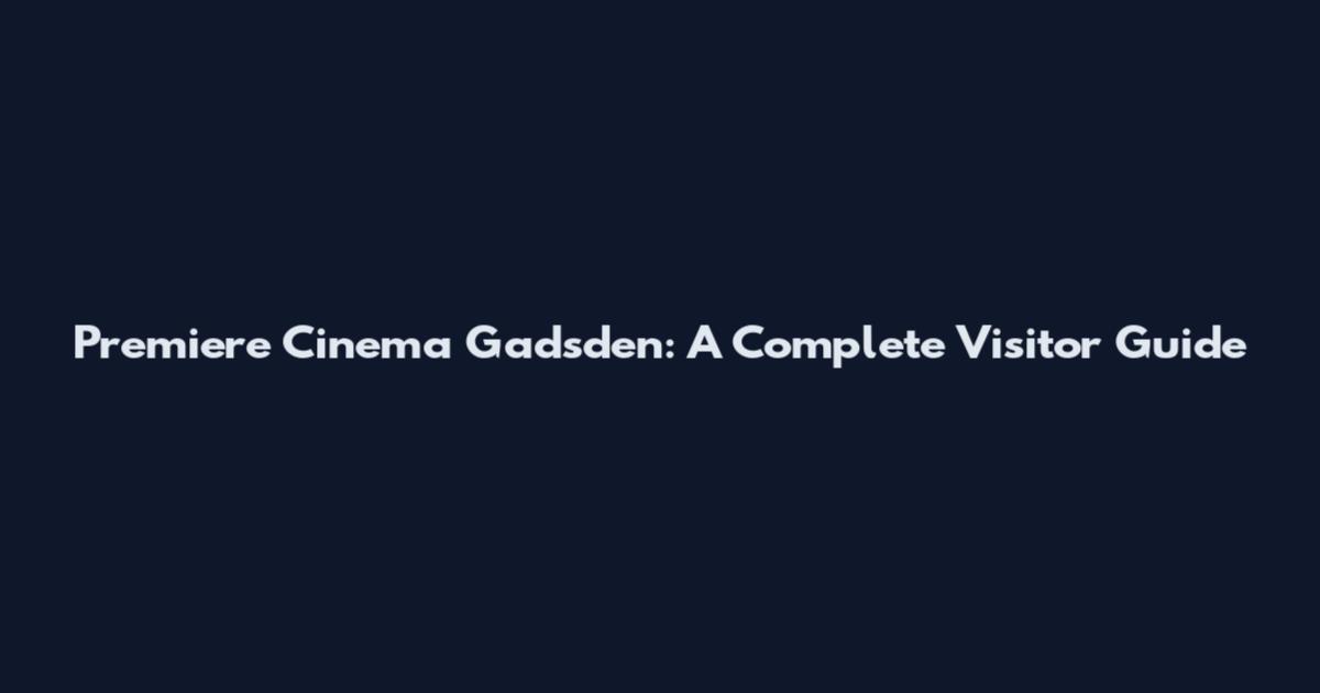 Premiere Cinema Gadsden: A Complete Visitor Guide