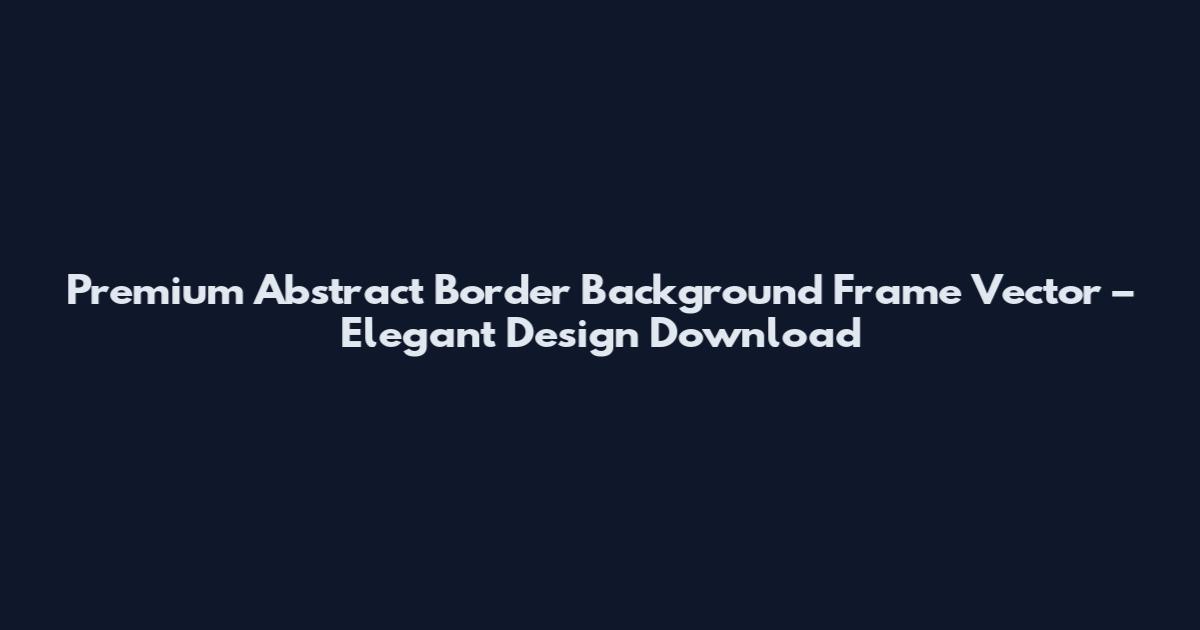 Premium Abstract Border Background Frame Vector – Elegant Design Download