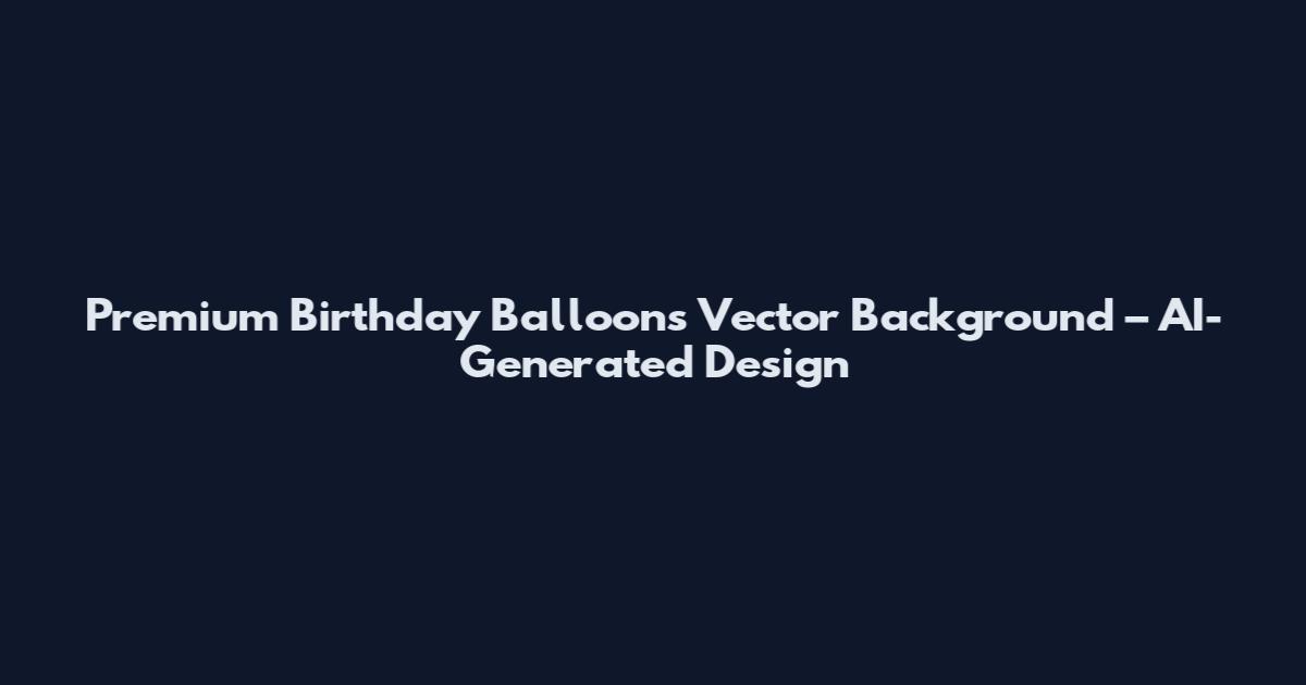 Premium Birthday Balloons Vector Background – AI-Generated Design