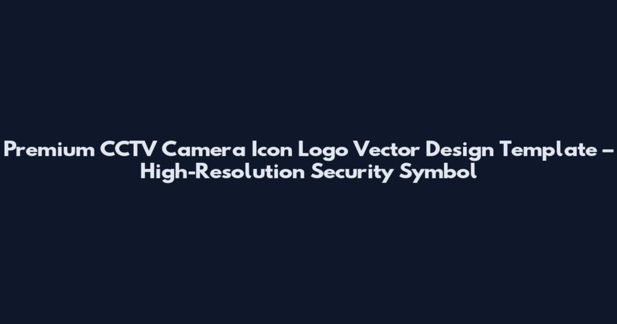 Premium CCTV Camera Icon Logo Vector Design Template – High-Resolution Security Symbol