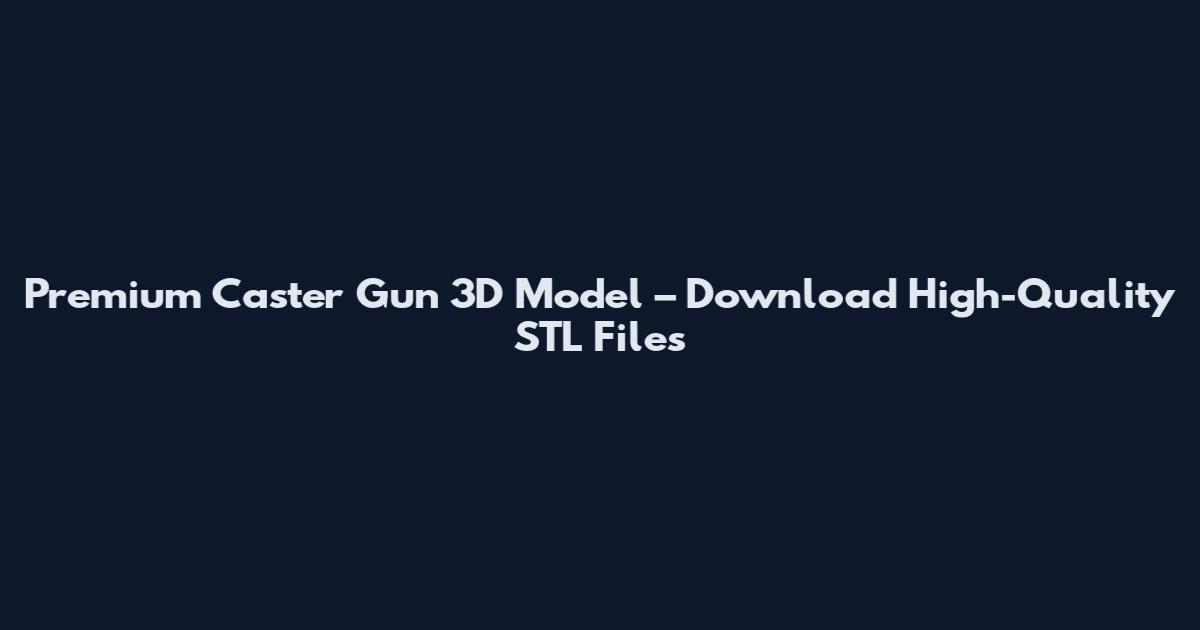 Premium Caster Gun 3D Model – Download High-Quality STL Files