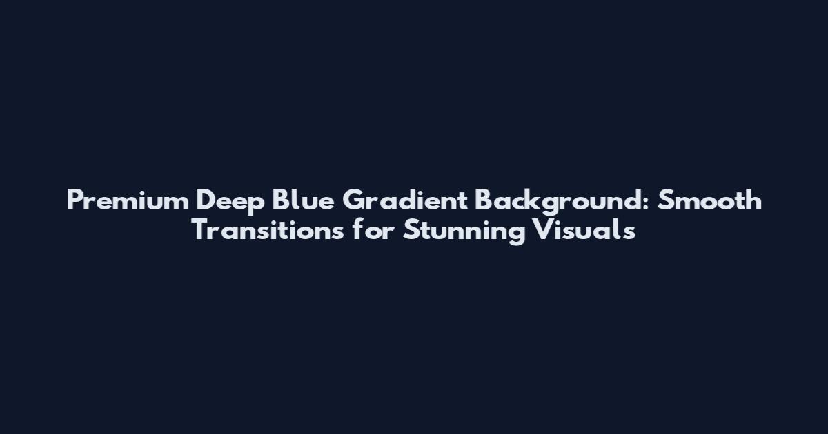 Premium Deep Blue Gradient Background: Smooth Transitions for Stunning Visuals