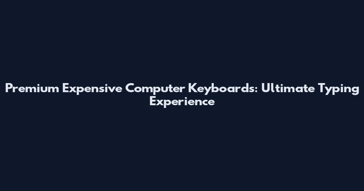 Premium Expensive Computer Keyboards: Ultimate Typing Experience