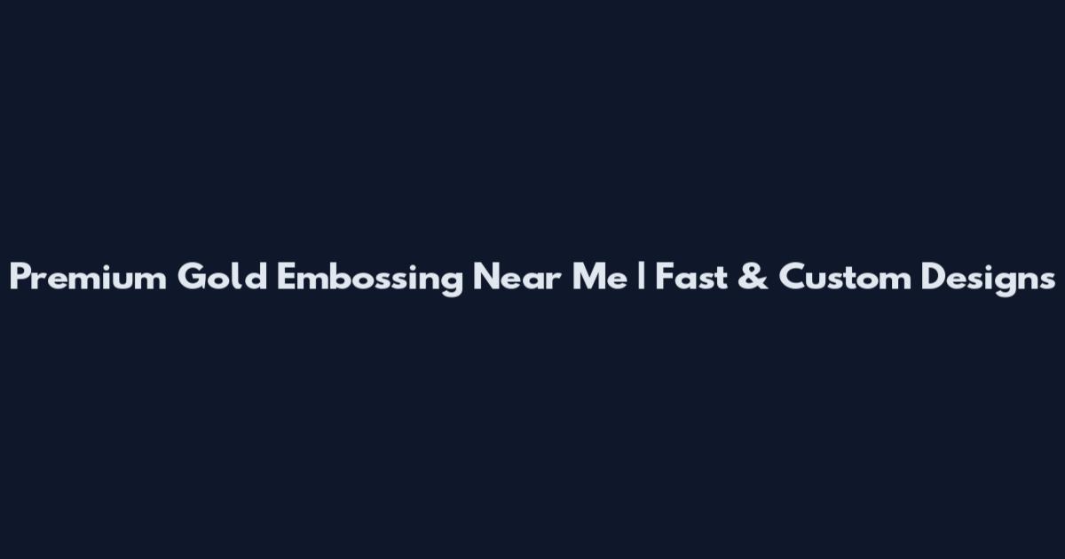 Premium Gold Embossing Near Me | Fast & Custom Designs
