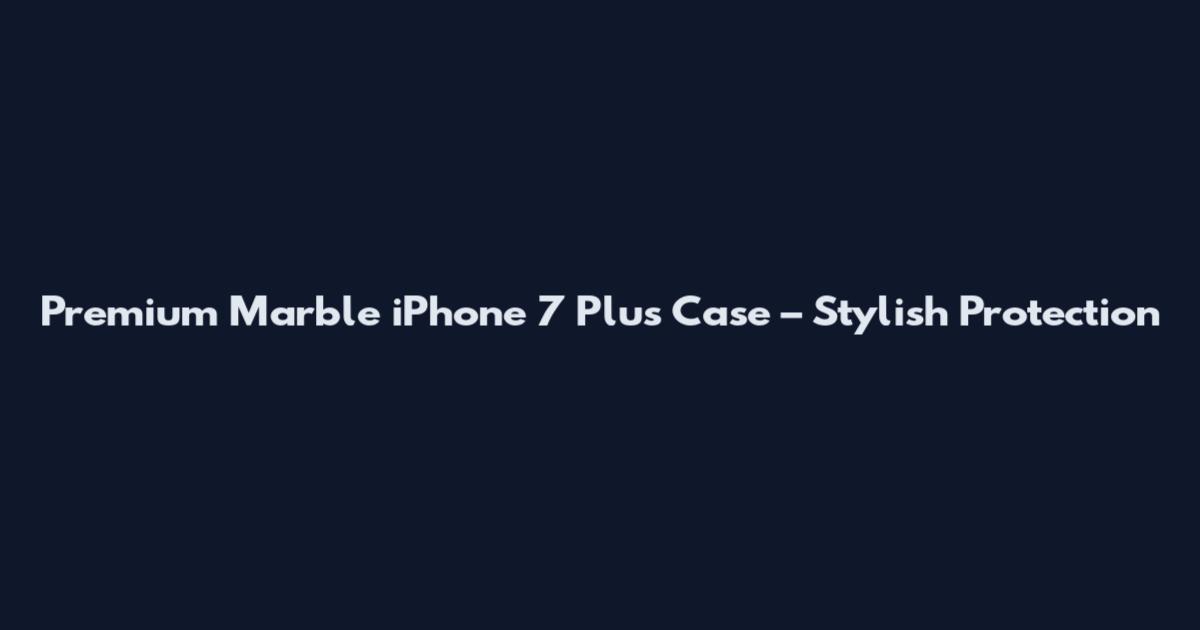 Premium Marble iPhone 7 Plus Case – Stylish Protection
