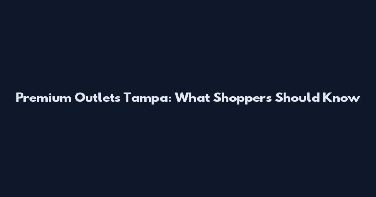Premium Outlets Tampa: What Shoppers Should Know