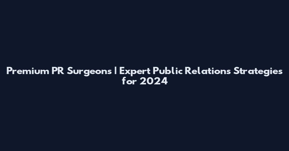 Premium PR Surgeons | Expert Public Relations Strategies for 2024