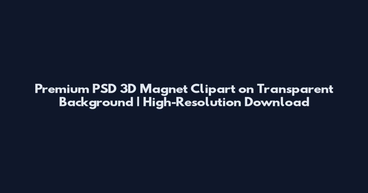 Premium PSD 3D Magnet Clipart on Transparent Background | High-Resolution Download