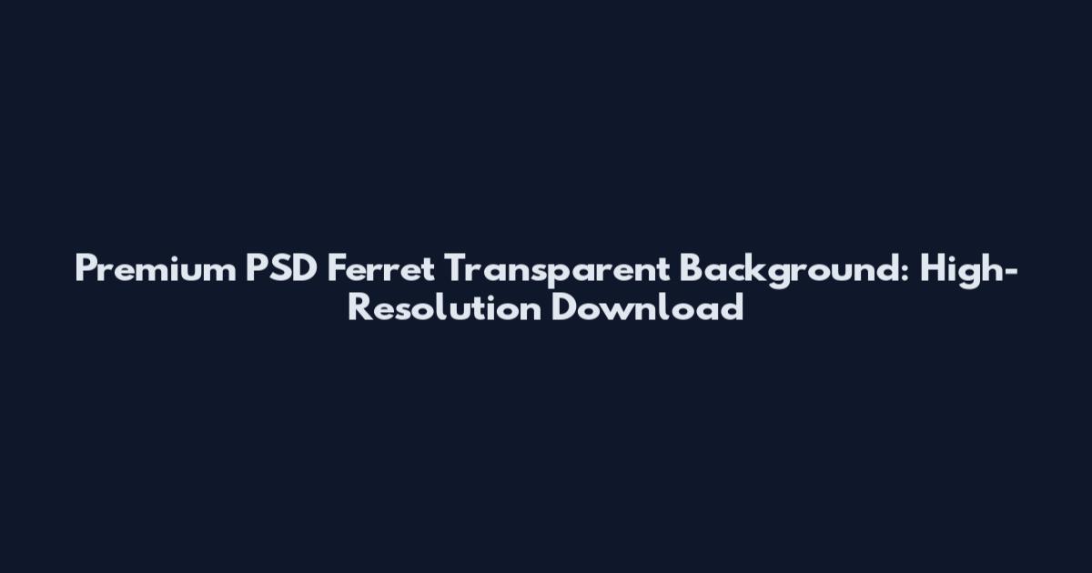 Premium PSD Ferret Transparent Background: High-Resolution Download