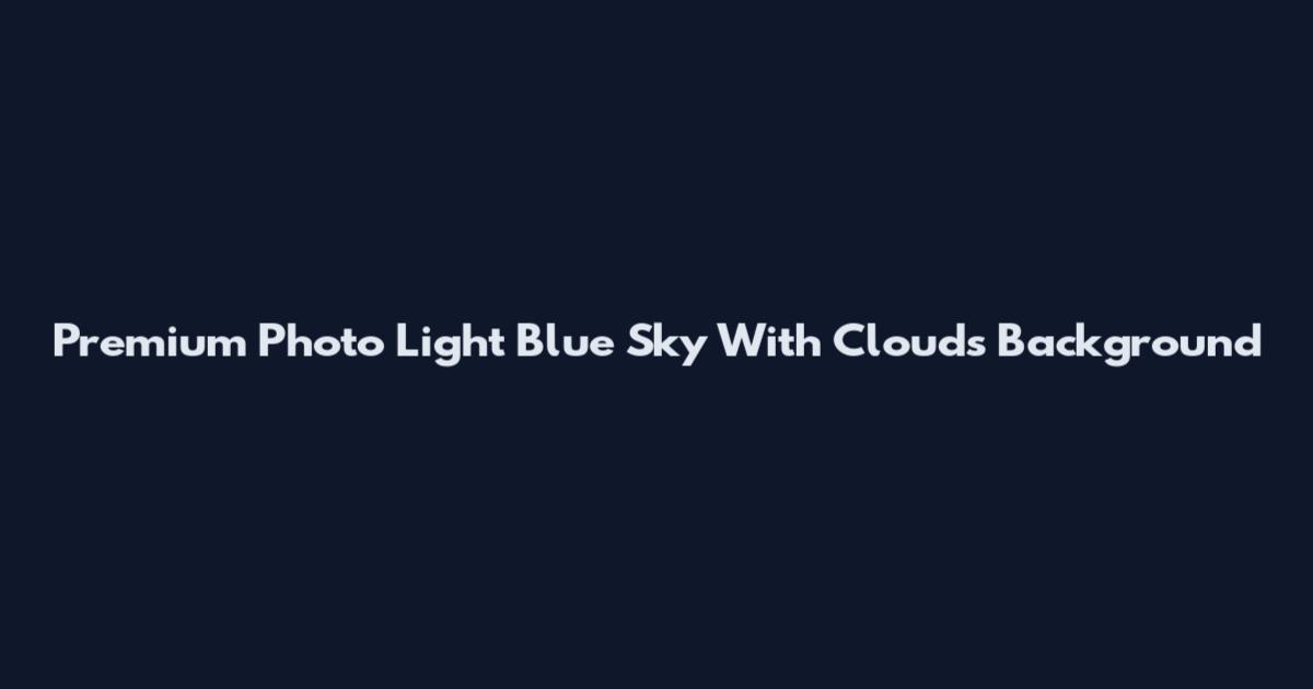 Premium Photo Light Blue Sky With Clouds Background
