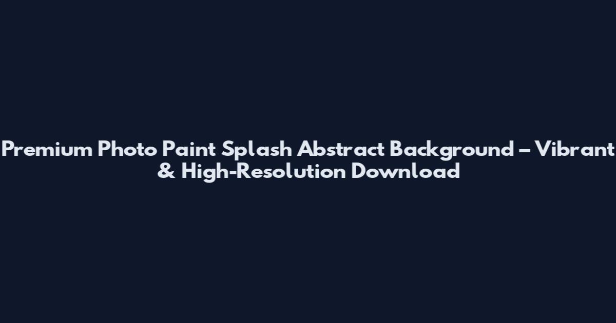Premium Photo Paint Splash Abstract Background – Vibrant & High-Resolution Download