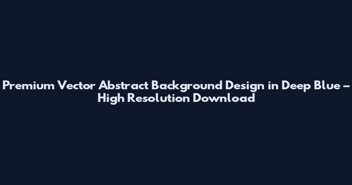Premium Vector Abstract Background Design in Deep Blue – High Resolution Download