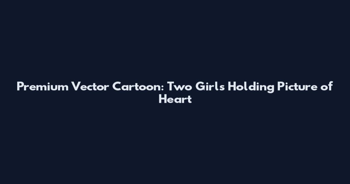 Premium Vector Cartoon: Two Girls Holding Picture of Heart