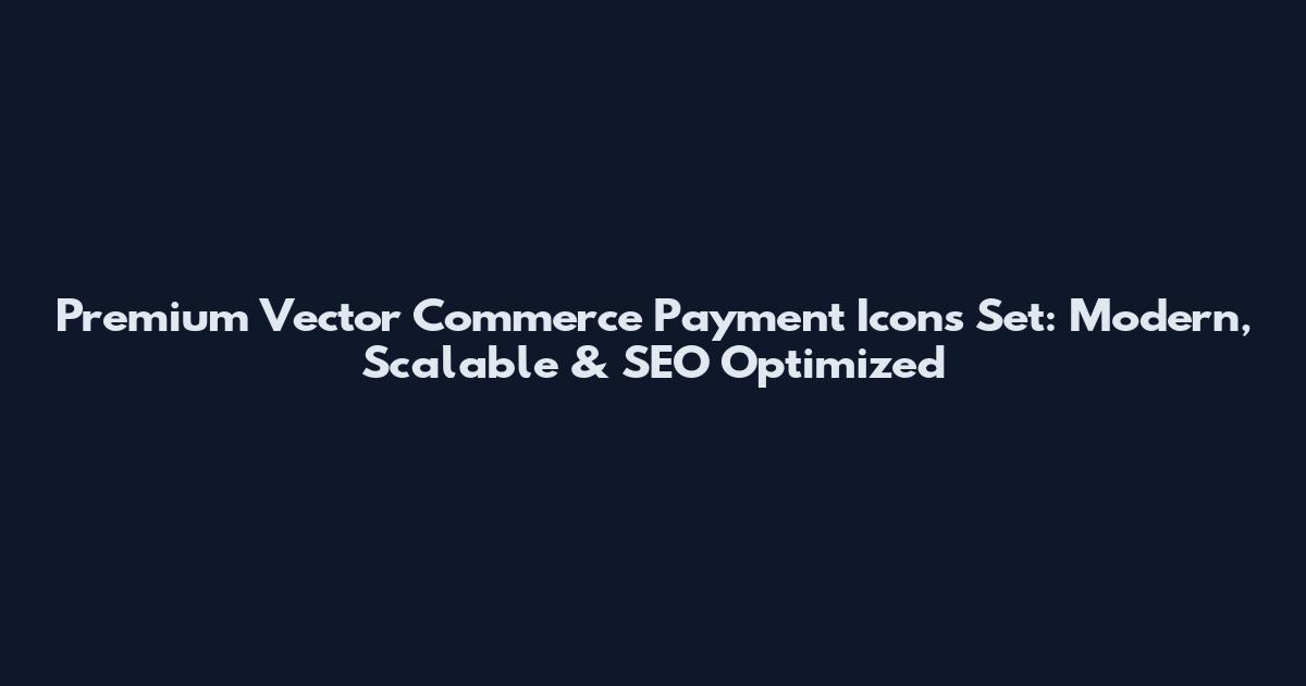 Premium Vector Commerce Payment Icons Set: Modern, Scalable & SEO Optimized
