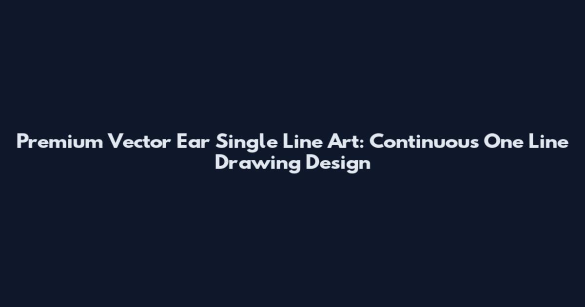 Premium Vector Ear Single Line Art: Continuous One Line Drawing Design
