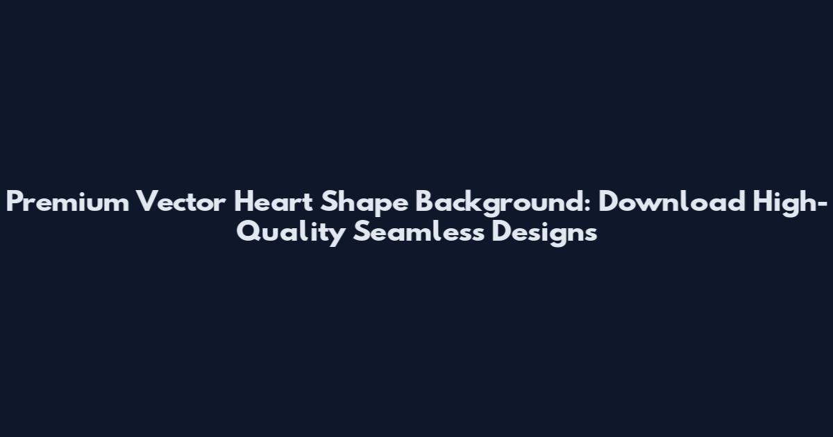Premium Vector Heart Shape Background: Download High-Quality Seamless Designs