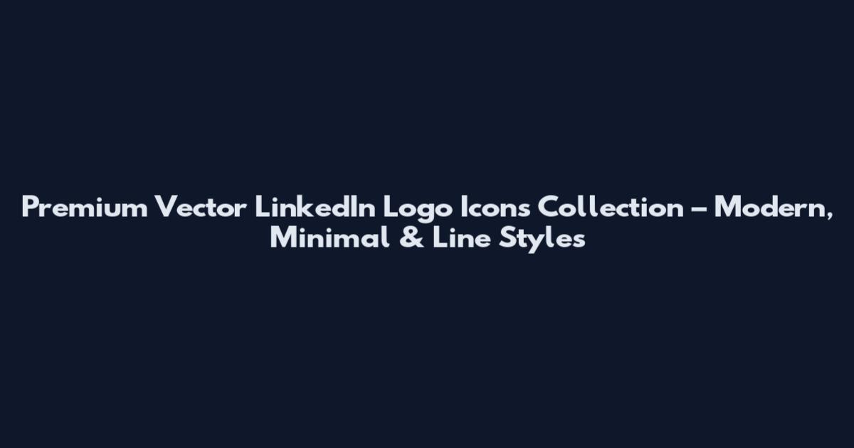 Premium Vector LinkedIn Logo Icons Collection – Modern, Minimal & Line Styles